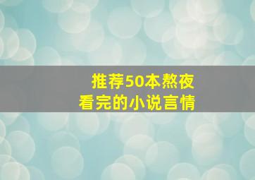 推荐50本熬夜看完的小说言情,有哪些熬夜也要看完的言情小说推荐吗