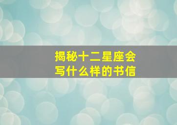 揭秘十二星座会写什么样的书信,十二星座写的字