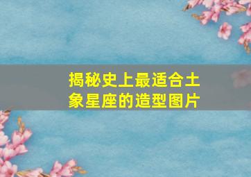 揭秘史上最适合土象星座的造型图片,土象星座头像