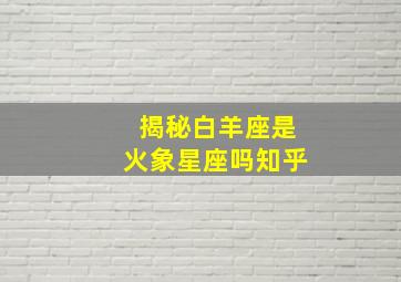 揭秘白羊座是火象星座吗知乎,白羊座是什么象星座