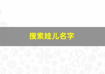 搜索娃儿名字,查找宝宝名字大全