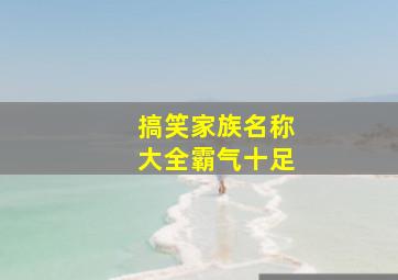 搞笑家族名称大全霸气十足,搞笑家族游戏名字大全