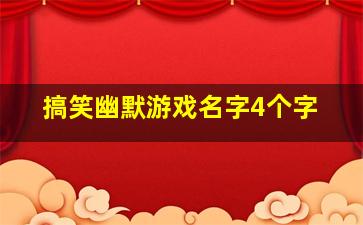 搞笑幽默游戏名字4个字,搞笑游戏名四字