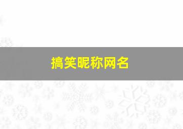 搞笑昵称网名,搞笑昵称网名二字