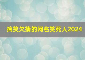 搞笑欠揍的网名笑死人2024,搞笑欠揍的网名笑死人四个字