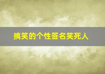 搞笑的个性签名笑死人,超搞笑个性签名大全