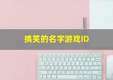 搞笑的名字游戏ID,搞笑名字 游戏