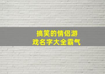 搞笑的情侣游戏名字大全霸气