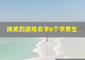 搞笑的游戏名字6个字男生,游戏名字男骚气六个字别具一格的六个字游戏网名