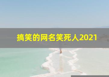 搞笑的网名笑死人2021