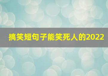 搞笑短句子能笑死人的2022,2022年度经典搞笑经典语录(周星驰搞笑经典语录)