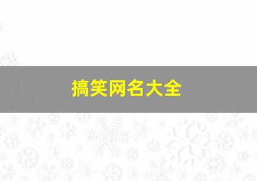 搞笑网名大全,搞笑网名大全霸气十足