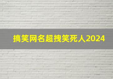 搞笑网名超拽笑死人2024,搞笑网名超拽笑死人2024