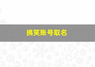 搞笑账号取名,《王者荣耀》搞笑名字有哪些