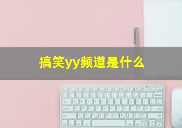 搞笑yy频道是什么,yy搞笑连麦频道有哪些