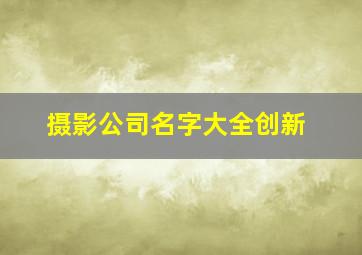 摄影公司名字大全创新,摄影公司名称大全