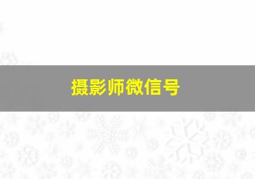 摄影师微信号,摄影师的微信