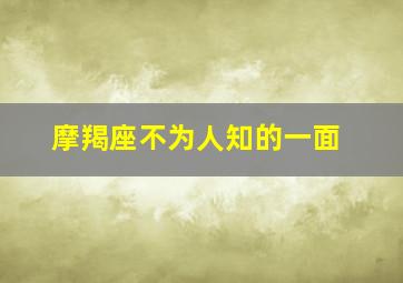 摩羯座不为人知的一面,摩羯座不为人知的一面有哪些