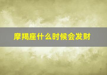 摩羯座什么时候会发财,摩羯座什么时候才能有钱