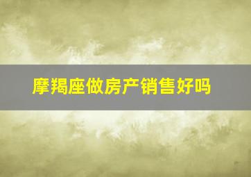 摩羯座做房产销售好吗,摩羯座适合做业务吗