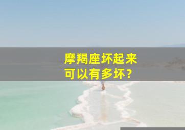 摩羯座坏起来可以有多坏？,摩羯座坏蛋