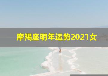 摩羯座明年运势2021女,2021摩羯座女每月运势