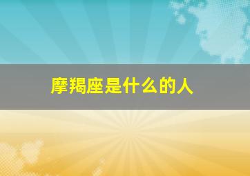 摩羯座是什么的人,摩羯座是怎样的一个人