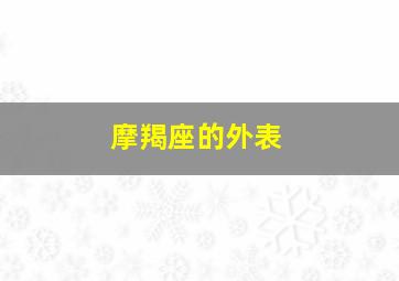 摩羯座的外表,摩羯座外表是属什么生什么生肖