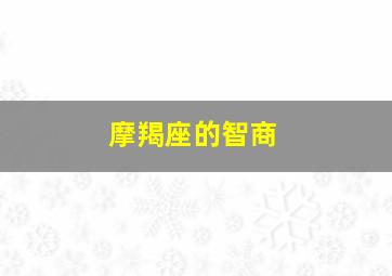 摩羯座的智商,摩羯座是聪明还是笨