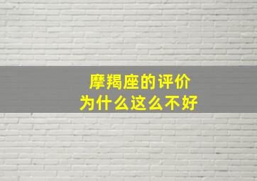 摩羯座的评价为什么这么不好,摩羯座的评价为什么这么不好看