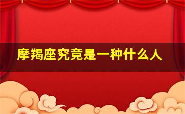 摩羯座究竟是一种什么人,摩羯座到底是什么样的人