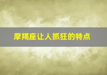 摩羯座让人抓狂的特点,摩羯座的性格特点大揭密