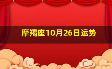 摩羯座10月26日运势,摩羯座今日运势查询女_事业_财运_感情