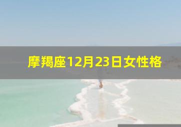 摩羯座12月23日女性格,十二星座的日期和性格特点