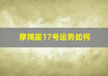 摩羯座17号运势如何,2017摩羯座今日运势完整版