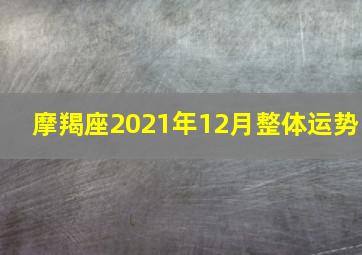 摩羯座2021年12月整体运势,2021年12星座运势解析牛年星座运势大全