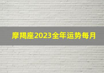 摩羯座2023全年运势每月,摩羯座8月运势2023年