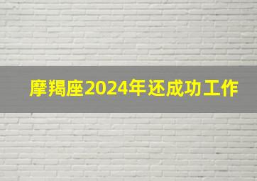 摩羯座2024年还成功工作