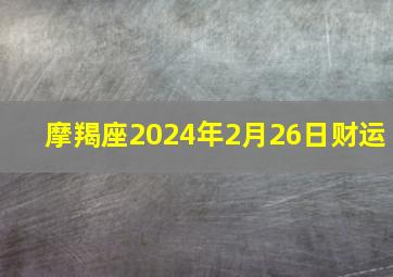 摩羯座2024年2月26日财运,摩羯座2月26日运势