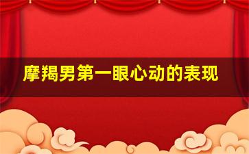 摩羯男第一眼心动的表现,摩羯座男生动了真情的迹象表现