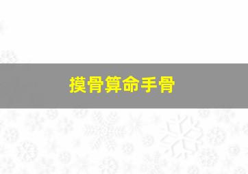 摸骨算命手骨,摸手骨算命法骨相表