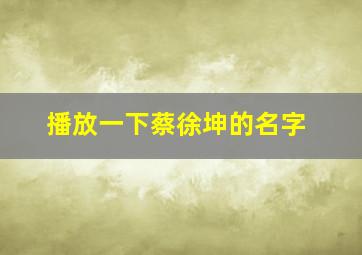 播放一下蔡徐坤的名字,蔡徐坤名字全拼