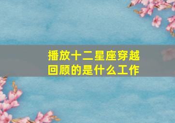 播放十二星座穿越回顾的是什么工作,播放十二星座穿越到古代是什么身份