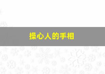 操心人的手相,看手相操心命