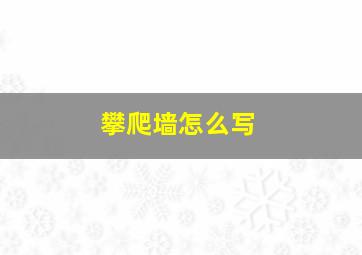 攀爬墙怎么写,攀爬怎么写?