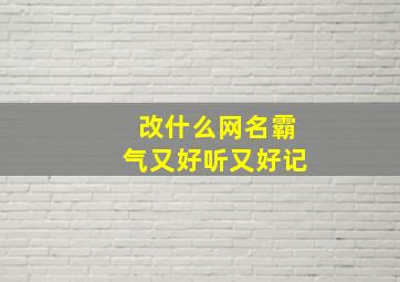 改什么网名霸气又好听又好记,什么网名最好听又霸气