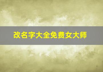 改名字大全免费女大师,改名字大全免费改名