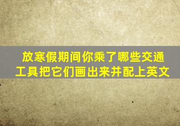 放寒假期间你乘了哪些交通工具把它们画出来并配上英文,假期交通方面有哪些