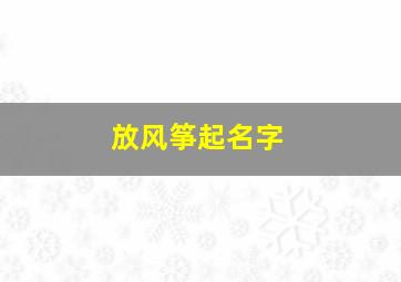 放风筝起名字,放风筝起个好听的名字