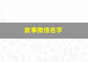 故事微信名字,好听有故事的微信名